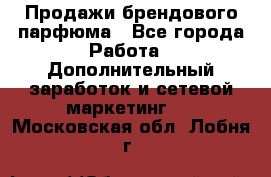 Продажи брендового парфюма - Все города Работа » Дополнительный заработок и сетевой маркетинг   . Московская обл.,Лобня г.